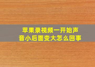 苹果录视频一开始声音小后面变大怎么回事