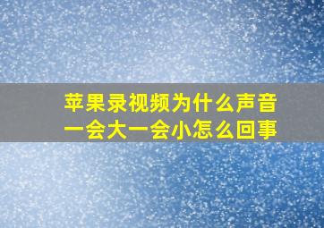 苹果录视频为什么声音一会大一会小怎么回事