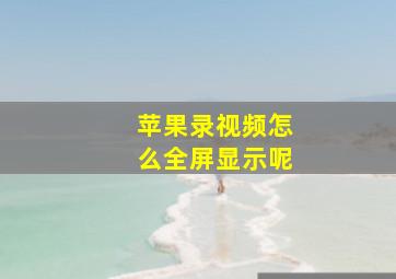 苹果录视频怎么全屏显示呢