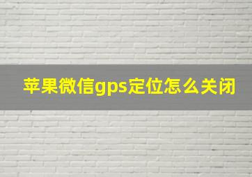 苹果微信gps定位怎么关闭