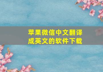 苹果微信中文翻译成英文的软件下载