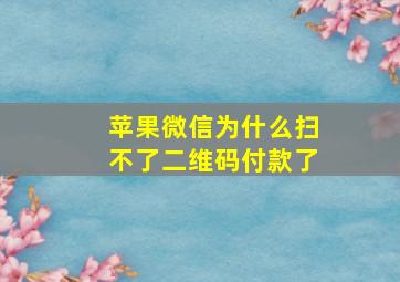 苹果微信为什么扫不了二维码付款了