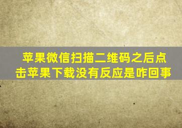 苹果微信扫描二维码之后点击苹果下载没有反应是咋回事