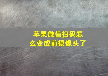 苹果微信扫码怎么变成前摄像头了