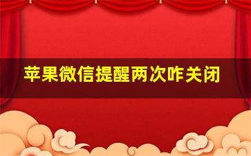 苹果微信提醒两次咋关闭