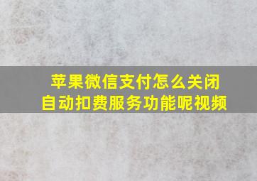 苹果微信支付怎么关闭自动扣费服务功能呢视频