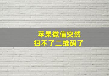 苹果微信突然扫不了二维码了