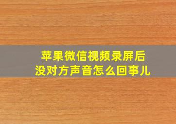 苹果微信视频录屏后没对方声音怎么回事儿