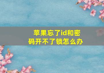 苹果忘了id和密码开不了锁怎么办