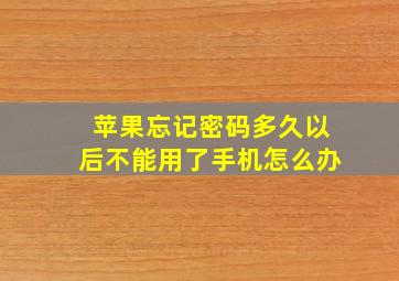 苹果忘记密码多久以后不能用了手机怎么办