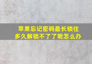 苹果忘记密码最长锁住多久解锁不了了呢怎么办