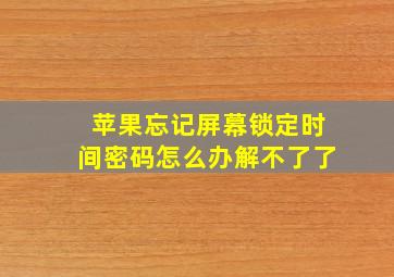 苹果忘记屏幕锁定时间密码怎么办解不了了