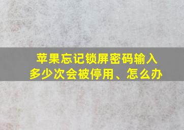 苹果忘记锁屏密码输入多少次会被停用、怎么办