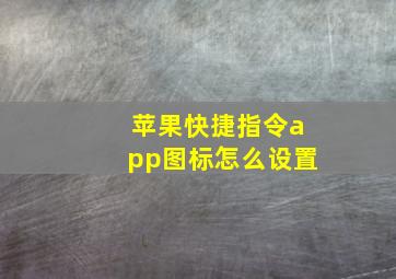 苹果快捷指令app图标怎么设置