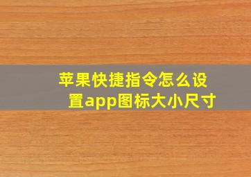 苹果快捷指令怎么设置app图标大小尺寸