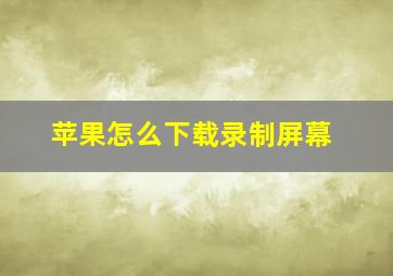 苹果怎么下载录制屏幕