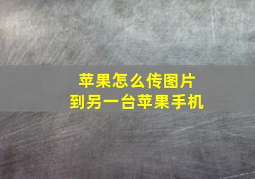 苹果怎么传图片到另一台苹果手机