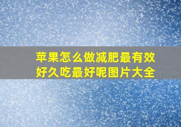 苹果怎么做减肥最有效好久吃最好呢图片大全