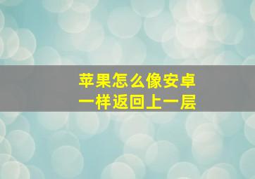 苹果怎么像安卓一样返回上一层