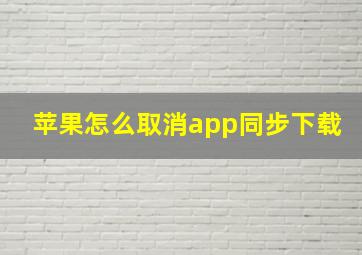 苹果怎么取消app同步下载