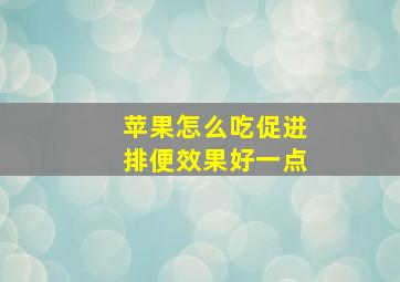 苹果怎么吃促进排便效果好一点