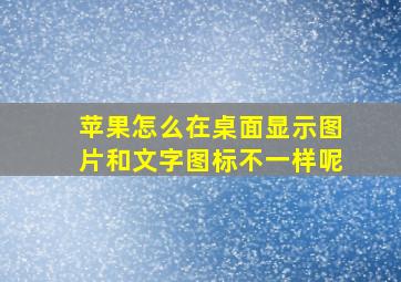 苹果怎么在桌面显示图片和文字图标不一样呢