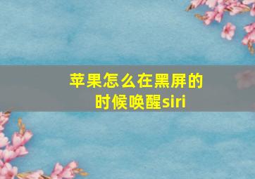 苹果怎么在黑屏的时候唤醒siri