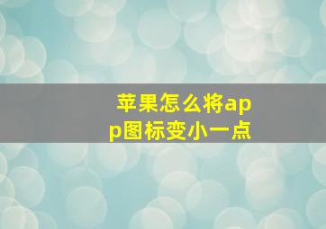 苹果怎么将app图标变小一点