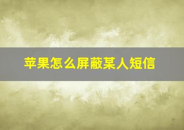 苹果怎么屏蔽某人短信