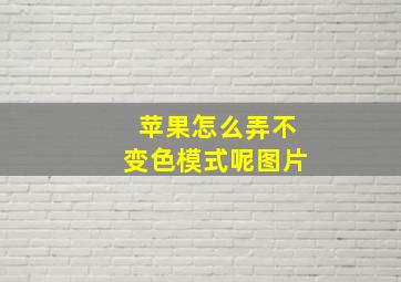 苹果怎么弄不变色模式呢图片