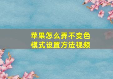 苹果怎么弄不变色模式设置方法视频