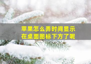 苹果怎么弄时间显示在桌面图标下方了呢