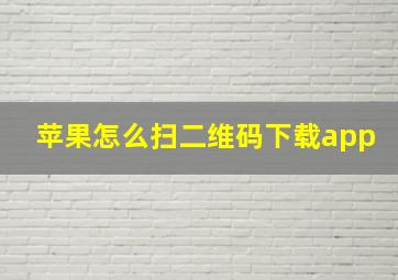 苹果怎么扫二维码下载app