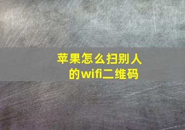 苹果怎么扫别人的wifi二维码