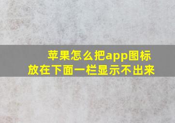 苹果怎么把app图标放在下面一栏显示不出来