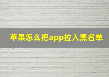 苹果怎么把app拉入黑名单