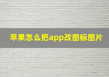 苹果怎么把app改图标图片