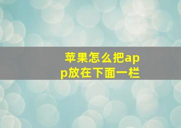 苹果怎么把app放在下面一栏