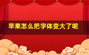 苹果怎么把字体变大了呢