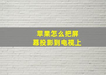 苹果怎么把屏幕投影到电视上