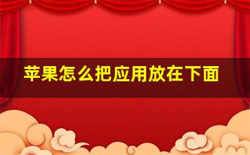 苹果怎么把应用放在下面