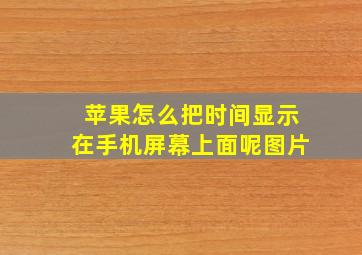 苹果怎么把时间显示在手机屏幕上面呢图片