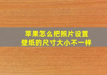 苹果怎么把照片设置壁纸的尺寸大小不一样