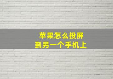 苹果怎么投屏到另一个手机上