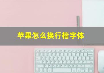 苹果怎么换行楷字体