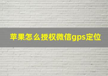 苹果怎么授权微信gps定位