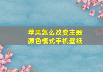 苹果怎么改变主题颜色模式手机壁纸