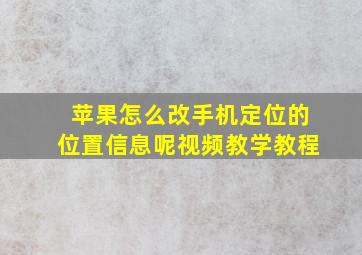 苹果怎么改手机定位的位置信息呢视频教学教程