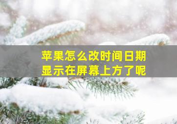 苹果怎么改时间日期显示在屏幕上方了呢