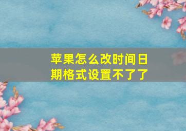 苹果怎么改时间日期格式设置不了了